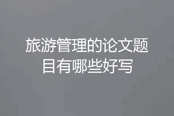 旅游管理的论文题目有哪些好写
