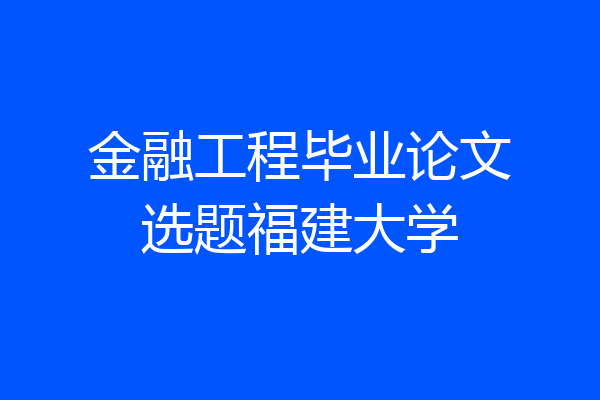 金融工程毕业论文选题福建大学