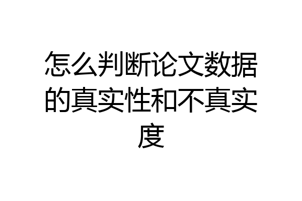 怎么判断论文数据的真实性和不真实度