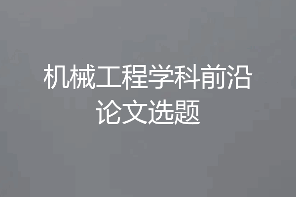 机械工程学科前沿论文选题