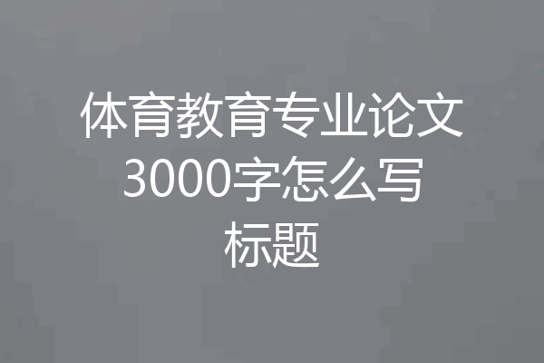 体育教育专业论文3000字怎么写标题