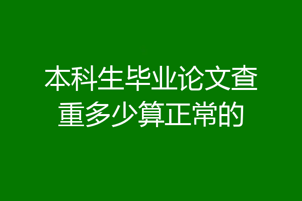 本科生毕业论文查重多少算正常的