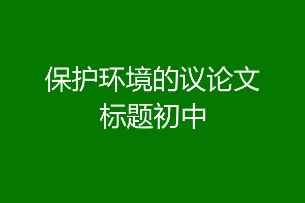 保护环境的议论文标题初中
