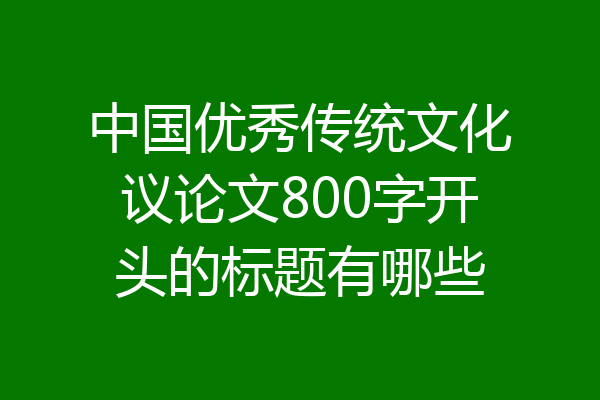 中国优秀传统文化议论文800字开头的标题有哪些