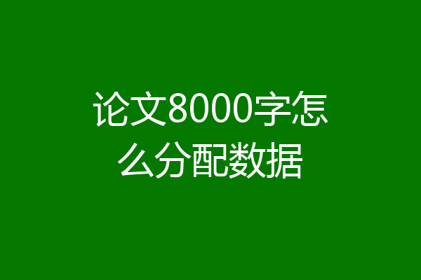 论文8000字怎么分配数据