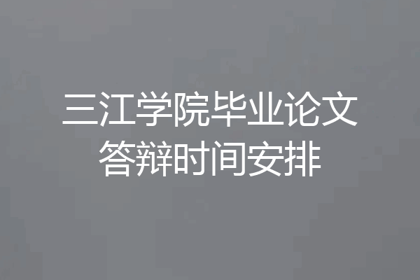三江学院毕业论文答辩时间安排
