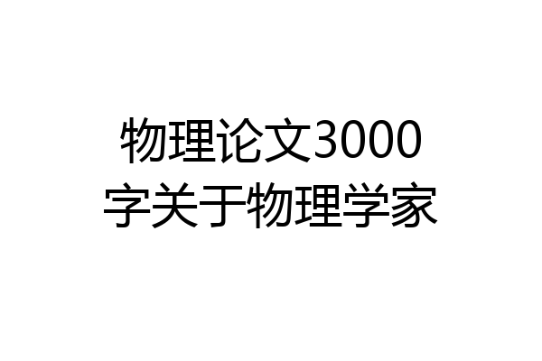 物理论文3000字关于物理学家