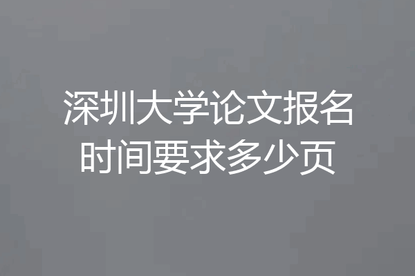 深圳大学论文报名时间要求多少页