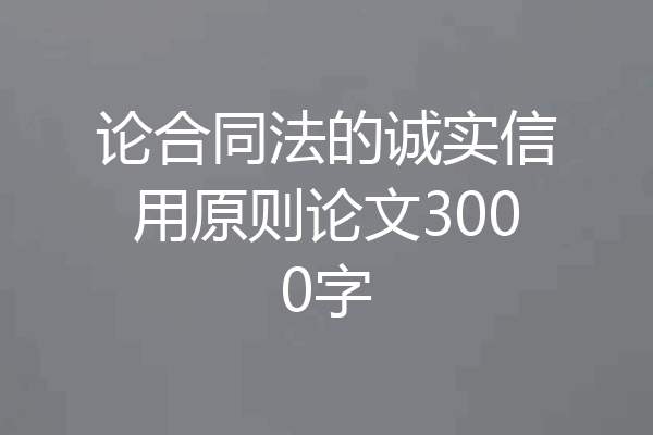 论合同法的诚实信用原则论文3000字