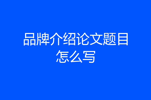品牌介绍论文题目怎么写
