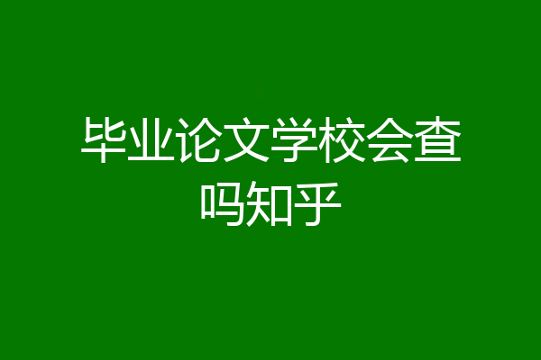 毕业论文学校会查吗知乎
