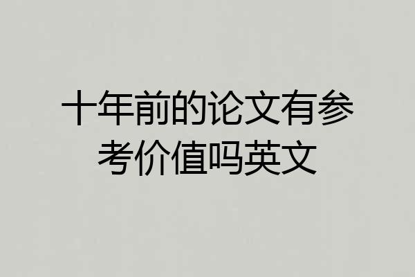 十年前的论文有参考价值吗英文