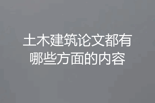 土木建筑论文都有哪些方面的内容