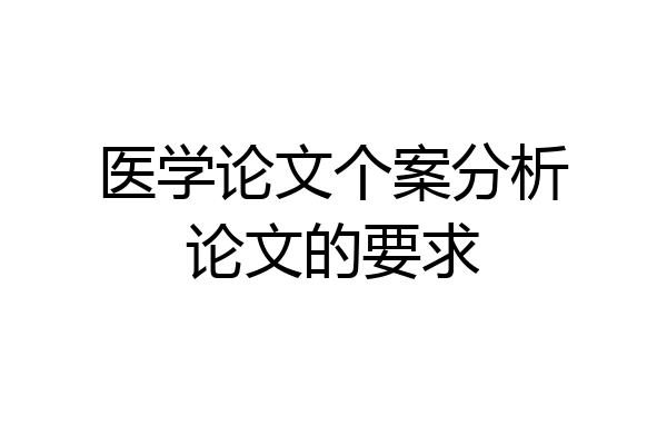医学论文个案分析论文的要求