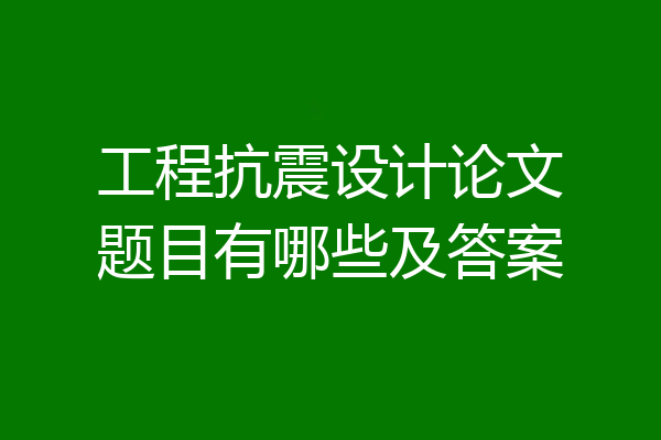 工程抗震设计论文题目有哪些及答案