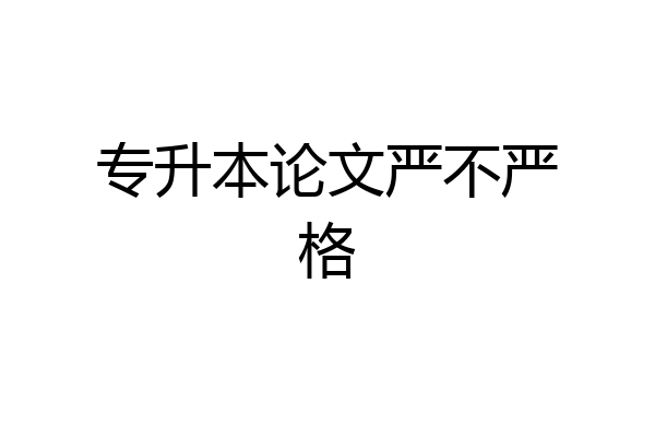 专升本论文严不严格