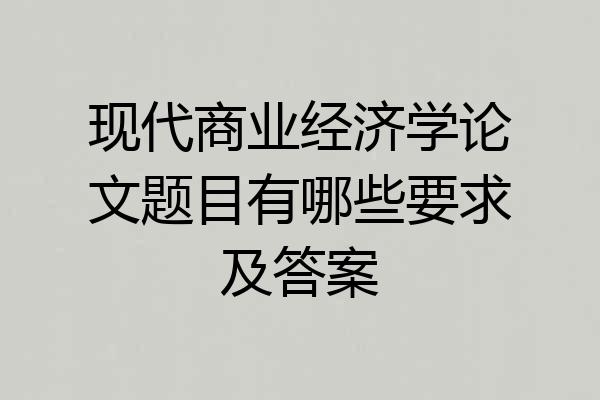 现代商业经济学论文题目有哪些要求及答案