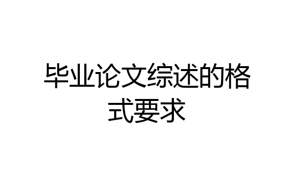 毕业论文综述的格式要求