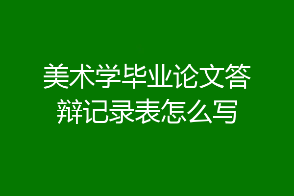 美术学毕业论文答辩记录表怎么写