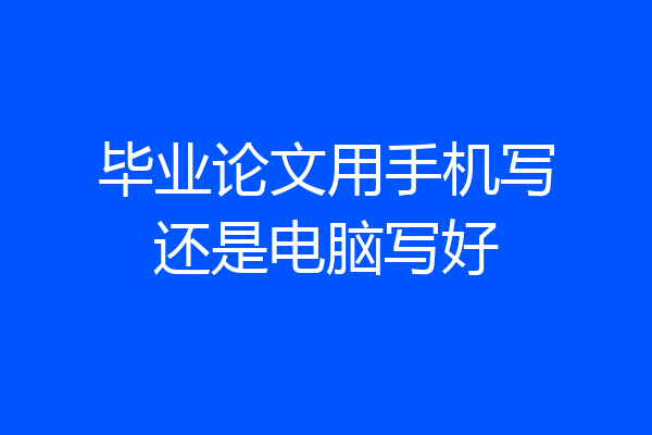 毕业论文用手机写还是电脑写好