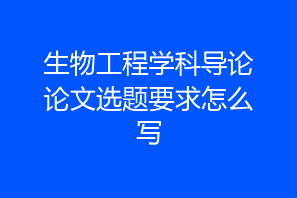 生物工程学科导论论文选题要求怎么写