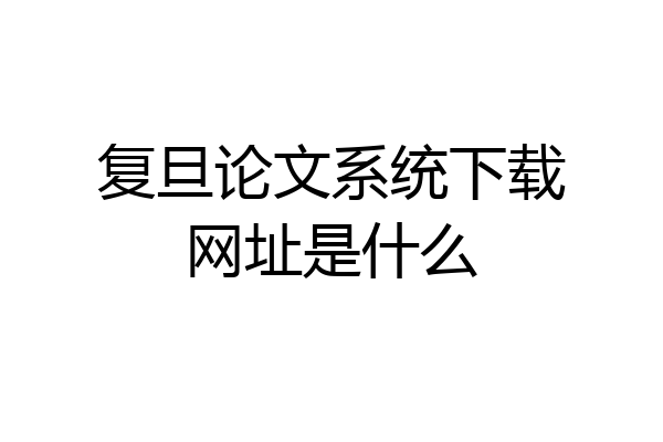 复旦论文系统下载网址是什么