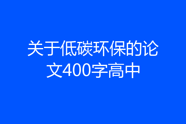 关于低碳环保的论文400字高中