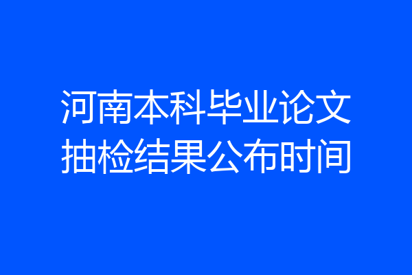 河南本科毕业论文抽检结果公布时间