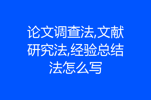 论文调查法,文献研究法,经验总结法怎么写