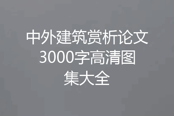 中外建筑赏析论文3000字高清图集大全