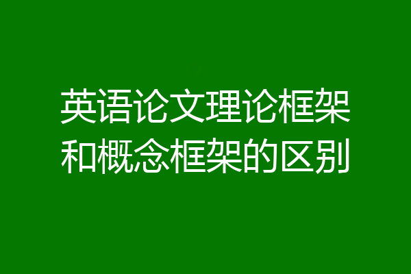 英语论文理论框架和概念框架的区别