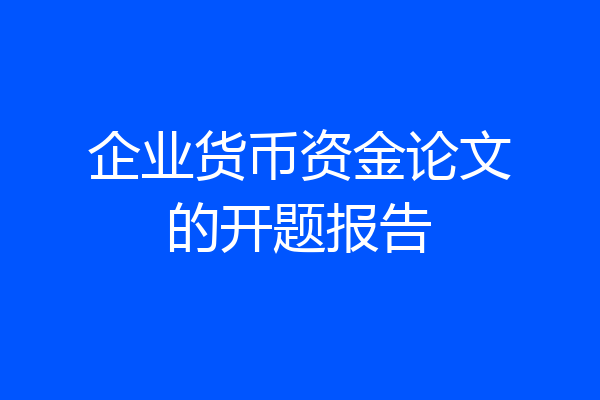 企业货币资金论文的开题报告