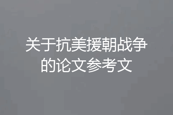 关于抗美援朝战争的论文参考文