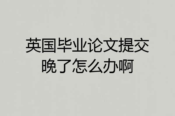 英国毕业论文提交晚了怎么办啊