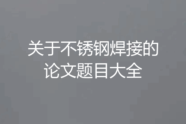 关于不锈钢焊接的论文题目大全