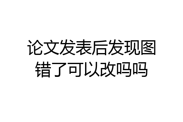 论文发表后发现图错了可以改吗吗