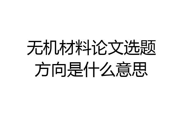 无机材料论文选题方向是什么意思