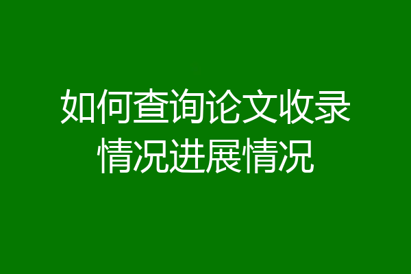 如何查询论文收录情况进展情况