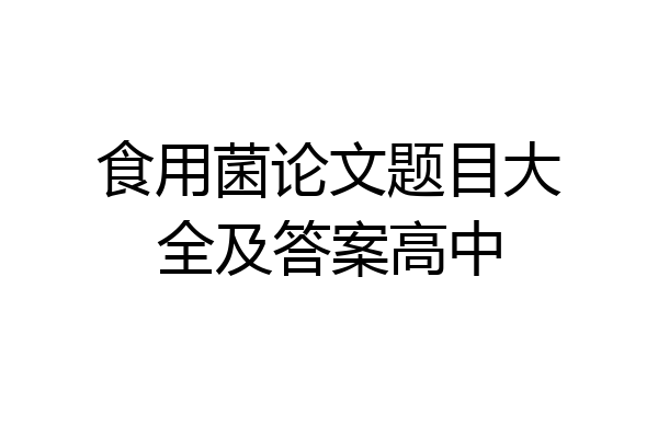 食用菌论文题目大全及答案高中