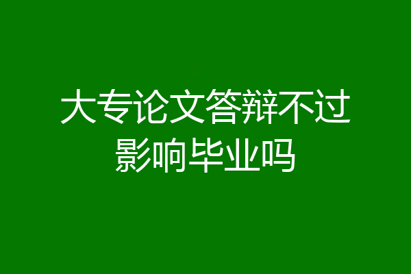 大专论文答辩不过影响毕业吗