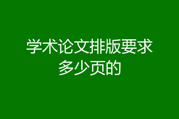 学术论文排版要求多少页的
