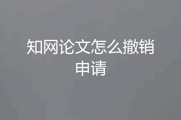 知网论文怎么撤销申请