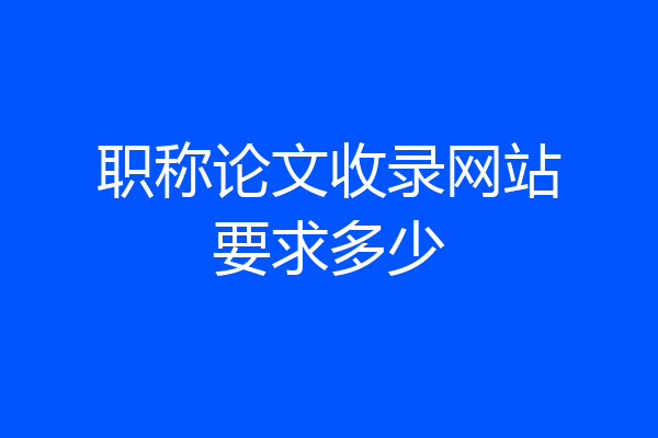 职称论文收录网站要求多少