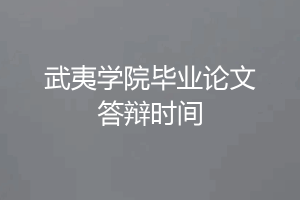 武夷学院毕业论文答辩时间