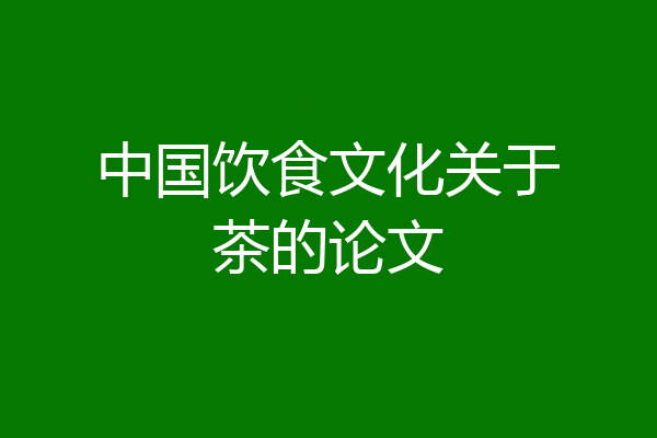 中国饮食文化关于茶的论文