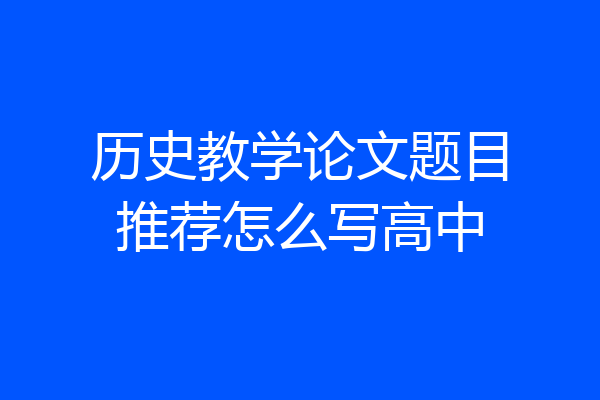 历史教学论文题目推荐怎么写高中