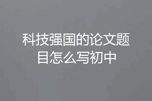 科技强国的论文题目怎么写初中