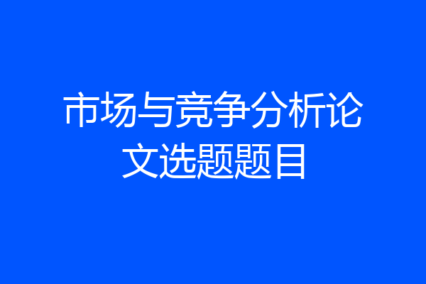 市场与竞争分析论文选题题目