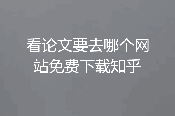 看论文要去哪个网站免费下载知乎