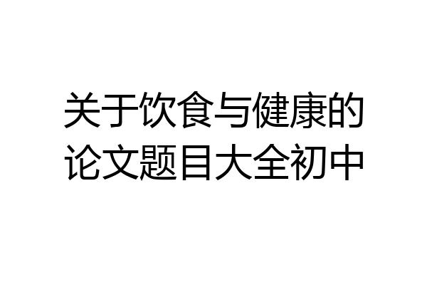 关于饮食与健康的论文题目大全初中